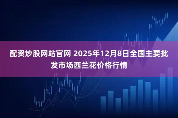 配资炒股网站官网 2025年12月8日全国主要批发市场西兰花价格行情