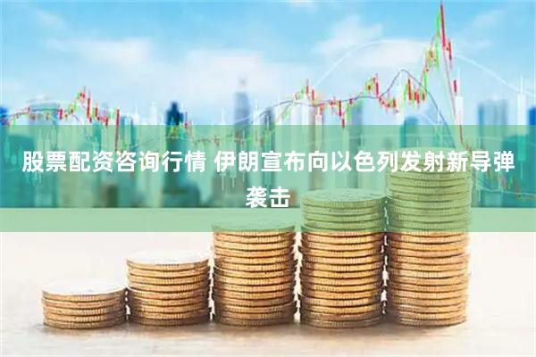 股票配资咨询行情 伊朗宣布向以色列发射新导弹袭击