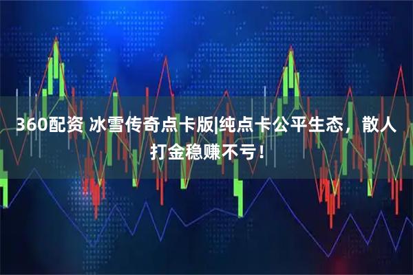 360配资 冰雪传奇点卡版|纯点卡公平生态，散人打金稳赚不亏！