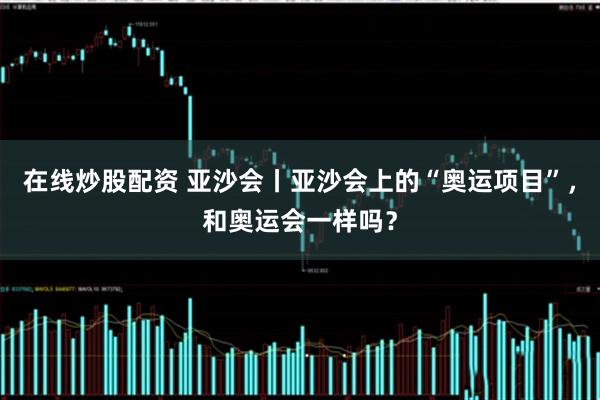 在线炒股配资 亚沙会丨亚沙会上的“奥运项目”，和奥运会一样吗？