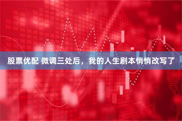 股票优配 微调三处后，我的人生剧本悄悄改写了