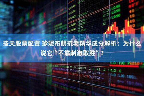 按天股票配资 珍妮布朗抗老精华成分解析：为什么说它“不靠刺激取胜”？