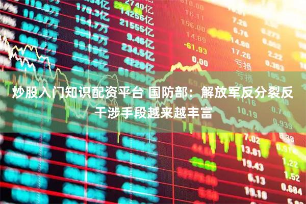 炒股入门知识配资平台 国防部：解放军反分裂反干涉手段越来越丰富