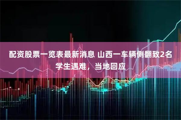 配资股票一览表最新消息 山西一车辆侧翻致2名学生遇难，当地回应